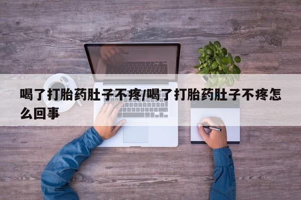 打胎药如何购买喝了打胎药肚子不疼/喝了打胎药肚子不疼怎么回事