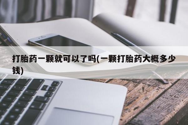 打胎药如何购买打胎药一颗就可以了吗(一颗打胎药大概多少钱)