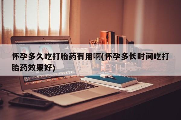 打胎药如何购买怀孕多久吃打胎药有用啊(怀孕多长时间吃打胎药效果好)