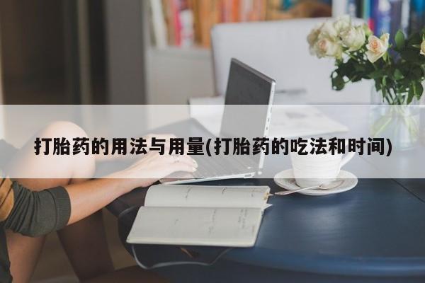 打胎药如何购买打胎药的用法与用量(打胎药的吃法和时间)