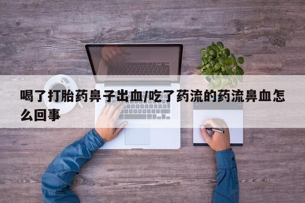 打胎药如何购买喝了打胎药鼻子出血/吃了药流的药流鼻血怎么回事