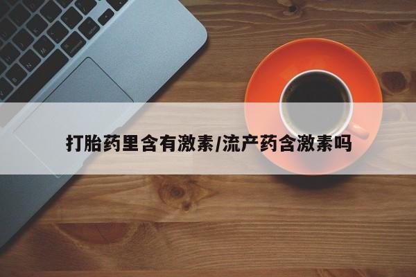 打胎药如何购买打胎药里含有激素/流产药含激素吗