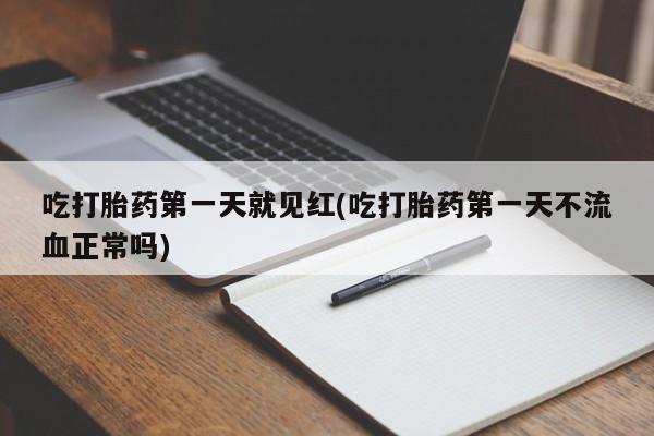 打胎药如何购买吃打胎药第一天就见红(吃打胎药第一天不流血正常吗)