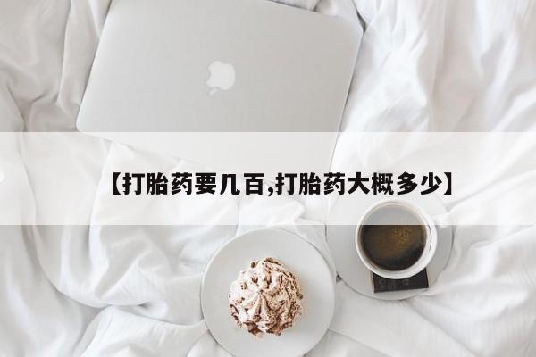 打胎药如何购买【打胎药要几百,打胎药大概多少】