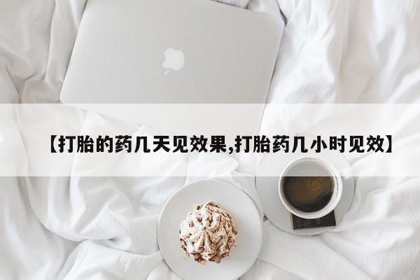 打胎药如何购买【打胎的药几天见效果,打胎药几小时见效】