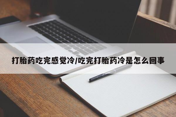 打胎药如何购买打胎药吃完感觉冷/吃完打胎药冷是怎么回事