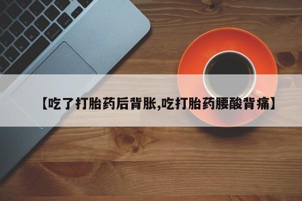 打胎药如何购买【吃了打胎药后背胀,吃打胎药腰酸背痛】