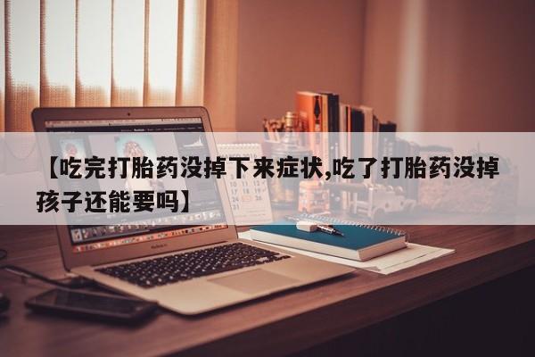 打胎药如何购买【吃完打胎药没掉下来症状,吃了打胎药没掉孩子还能要吗】