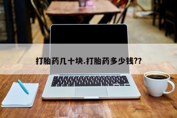 打胎药如何购买打胎药几十块.打胎药多少钱?？