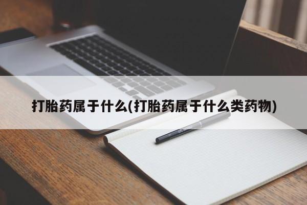 打胎药如何购买打胎药属于什么(打胎药属于什么类药物)