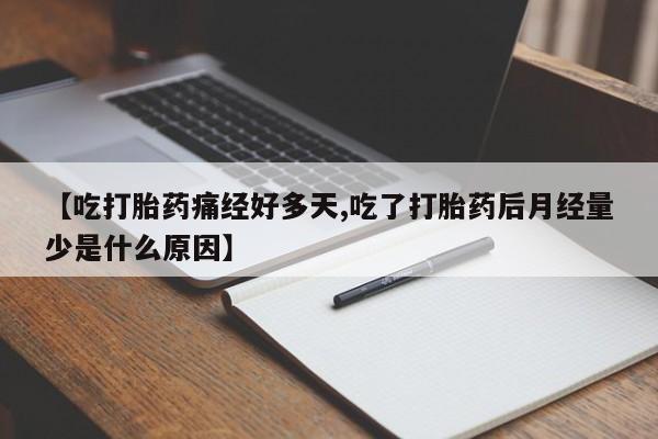 打胎药如何购买【吃打胎药痛经好多天,吃了打胎药后月经量少是什么原因】