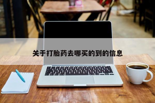 打胎药如何购买关于打胎药去哪买的到的信息