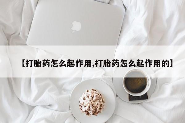 打胎药如何购买【打胎药怎么起作用,打胎药怎么起作用的】
