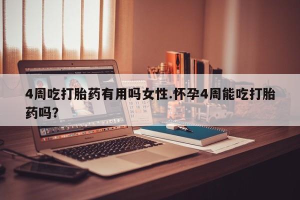 打胎药如何购买4周吃打胎药有用吗女性.怀孕4周能吃打胎药吗？