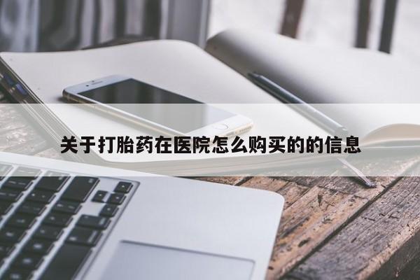 打胎药如何购买关于打胎药在医院怎么购买的的信息