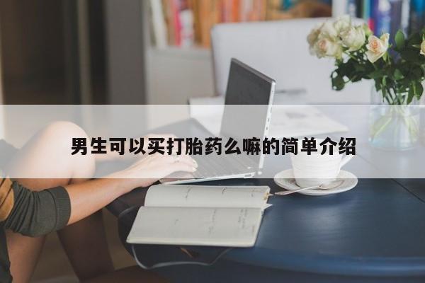 打胎药如何购买男生可以买打胎药么嘛的简单介绍