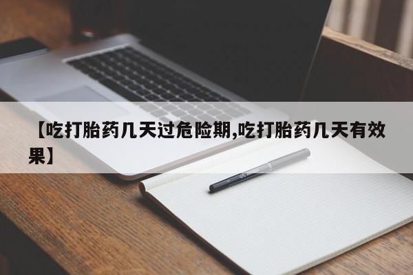 打胎药如何购买【吃打胎药几天过危险期,吃打胎药几天有效果】