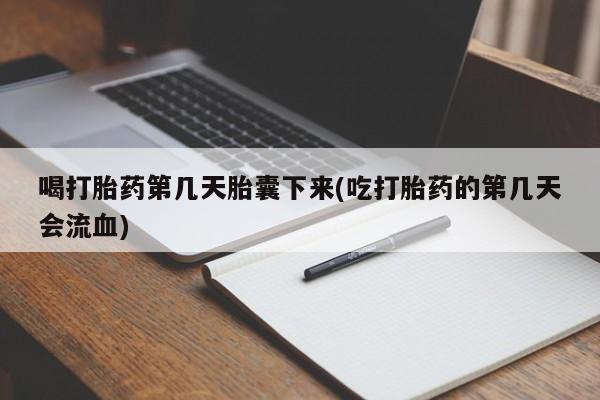 打胎药如何购买喝打胎药第几天胎囊下来(吃打胎药的第几天会流血)