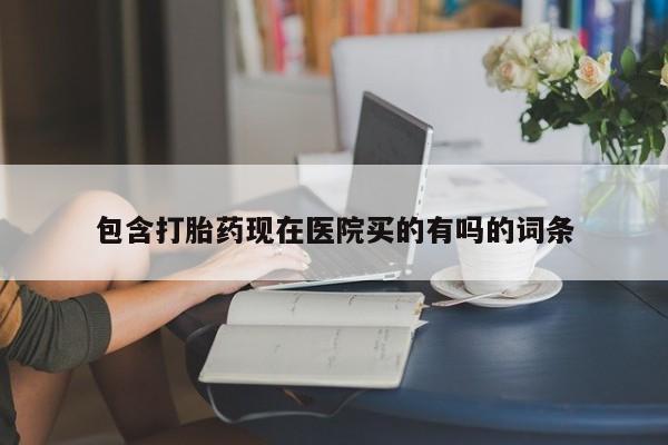 打胎药如何购买包含打胎药现在医院买的有吗的词条