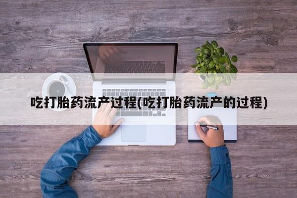 打胎药如何购买吃打胎药流产过程(吃打胎药流产的过程)