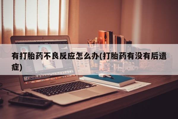 打胎药如何购买有打胎药不良反应怎么办(打胎药有没有后遗症)