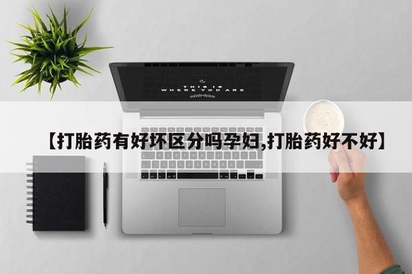 打胎药如何购买【打胎药有好坏区分吗孕妇,打胎药好不好】