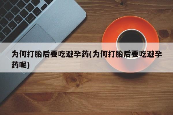 打胎药如何购买为何打胎后要吃避孕药(为何打胎后要吃避孕药呢)