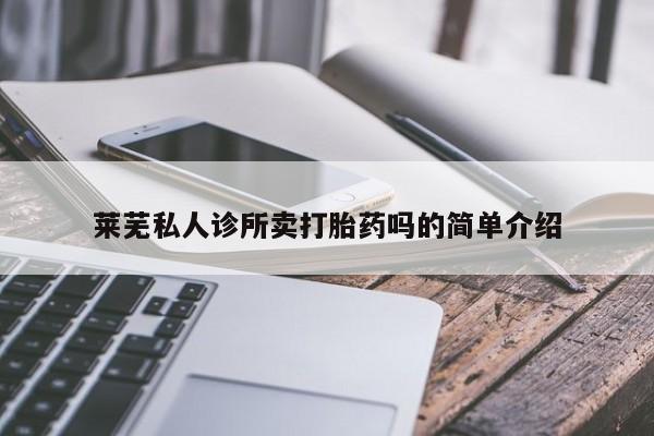 打胎药如何购买莱芜私人诊所卖打胎药吗的简单介绍