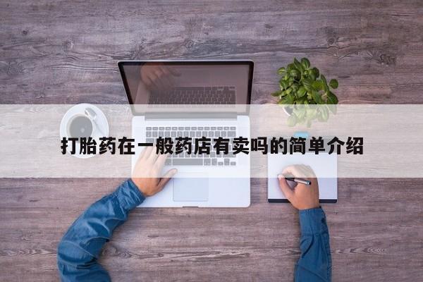 打胎药如何购买打胎药在一般药店有卖吗的简单介绍
