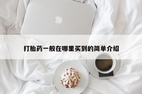 打胎药如何购买打胎药一般在哪里买到的简单介绍