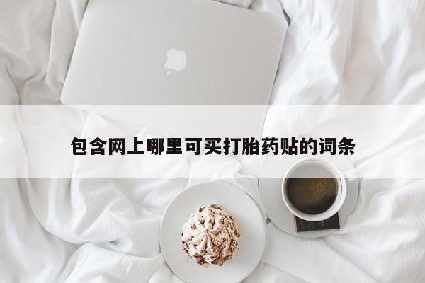 打胎药如何购买包含网上哪里可买打胎药贴的词条