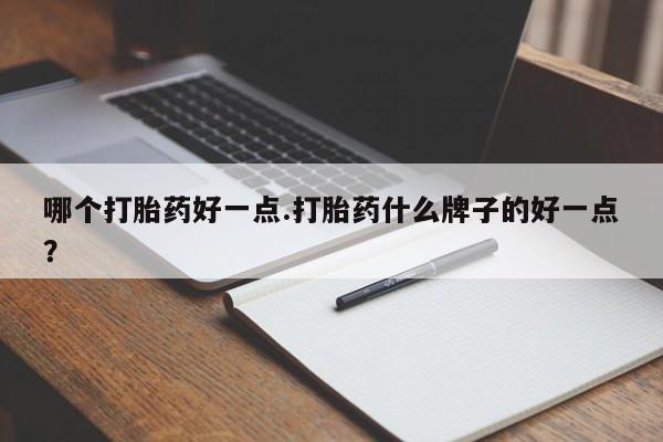 打胎药如何购买哪个打胎药好一点.打胎药什么牌子的好一点？