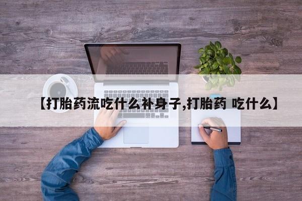 打胎药如何购买【打胎药流吃什么补身子,打胎药 吃什么】