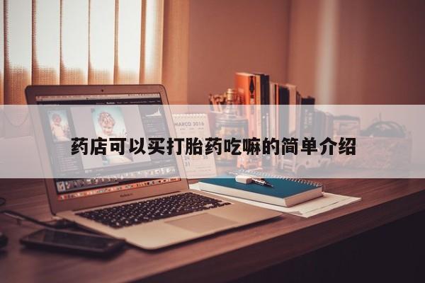 打胎药如何购买药店可以买打胎药吃嘛的简单介绍