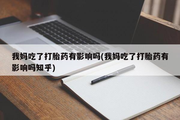 打胎药如何购买我妈吃了打胎药有影响吗(我妈吃了打胎药有影响吗知乎)