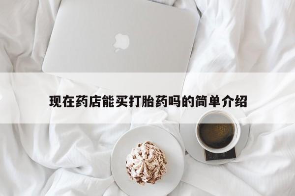 打胎药如何购买现在药店能买打胎药吗的简单介绍