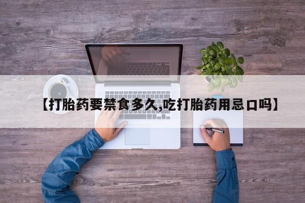 打胎药如何购买【打胎药要禁食多久,吃打胎药用忌口吗】
