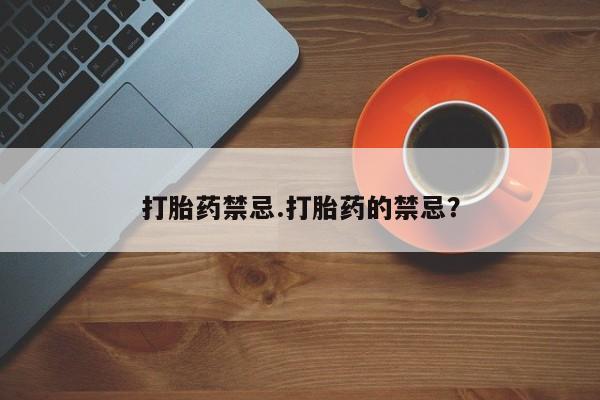 打胎药如何购买打胎药禁忌.打胎药的禁忌？