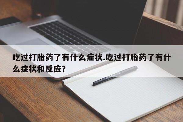 打胎药如何购买吃过打胎药了有什么症状.吃过打胎药了有什么症状和反应？