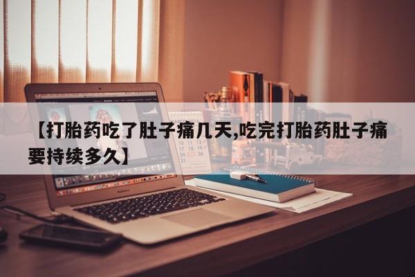 打胎药如何购买【打胎药吃了肚子痛几天,吃完打胎药肚子痛要持续多久】