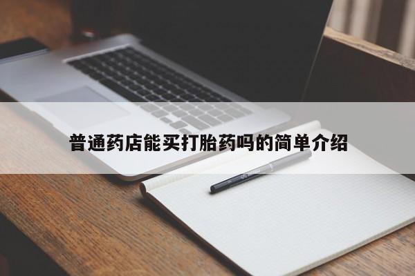 打胎药如何购买普通药店能买打胎药吗的简单介绍