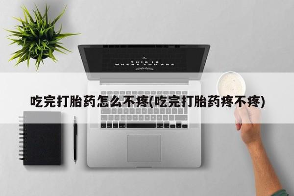 打胎药如何购买吃完打胎药怎么不疼(吃完打胎药疼不疼)