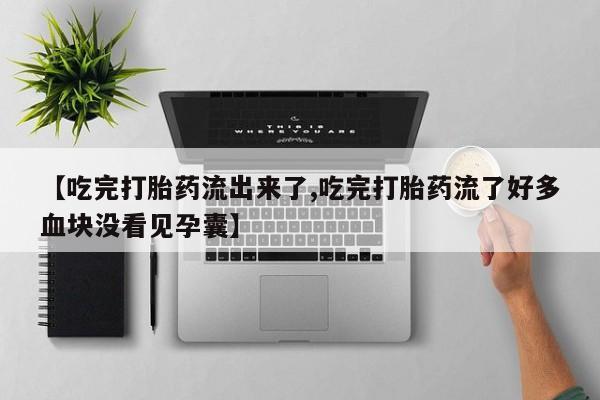 打胎药如何购买【吃完打胎药流出来了,吃完打胎药流了好多血块没看见孕囊】