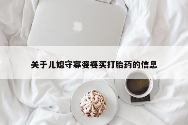 打胎药如何购买关于儿媳守寡婆婆买打胎药的信息
