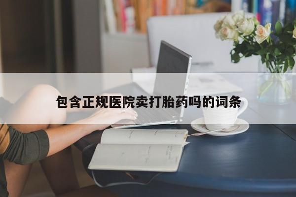 打胎药如何购买包含正规医院卖打胎药吗的词条