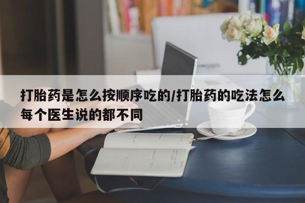 打胎药如何购买打胎药是怎么按顺序吃的/打胎药的吃法怎么每个医生说的都不同