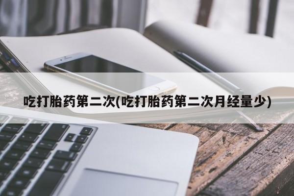 打胎药如何购买吃打胎药第二次(吃打胎药第二次月经量少)