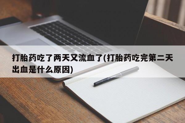 打胎药如何购买打胎药吃了两天又流血了(打胎药吃完第二天出血是什么原因)