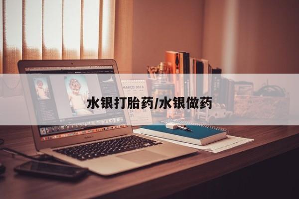 打胎药如何购买水银打胎药/水银做药