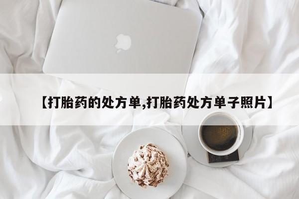 打胎药如何购买【打胎药的处方单,打胎药处方单子照片】